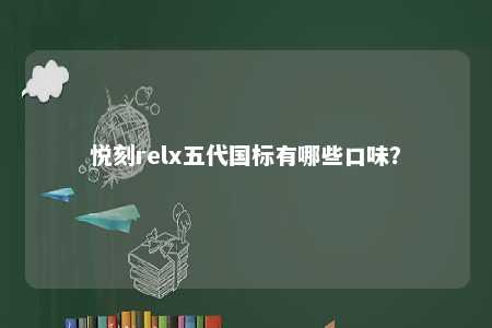 悦刻relx五代国标有哪些口味
？ 